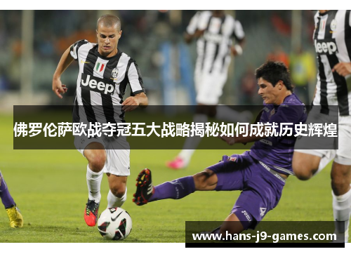 佛罗伦萨欧战夺冠五大战略揭秘如何成就历史辉煌