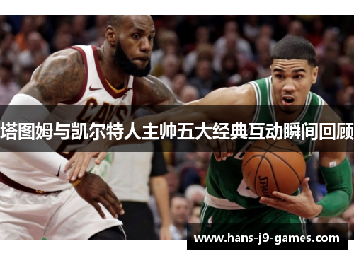 塔图姆与凯尔特人主帅五大经典互动瞬间回顾
