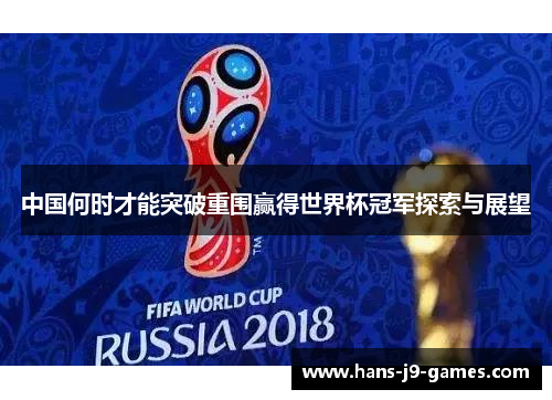 中国何时才能突破重围赢得世界杯冠军探索与展望