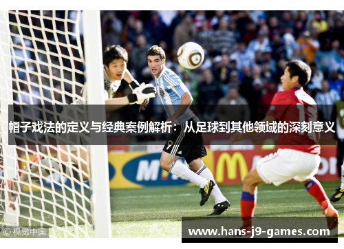 帽子戏法的定义与经典案例解析:从足球到其他领域的深刻意义 帽子戏法的定义与经典案例解析:从足球到其他领域的深刻意义