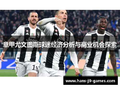意甲尤文图斯球迷经济分析与商业机会探索 意甲尤文图斯球迷经济分析与商业机会探索