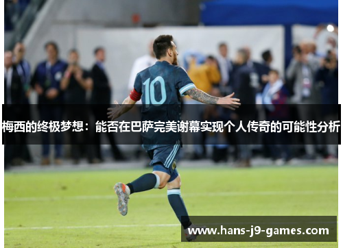 梅西的终极梦想：能否在巴萨完美谢幕实现个人传奇的可能性分析