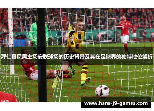 拜仁慕尼黑主场安联球场的历史背景及其在足球界的独特地位解析 拜仁慕尼黑主场安联球场的历史背景及其在足球界的独特地位解析