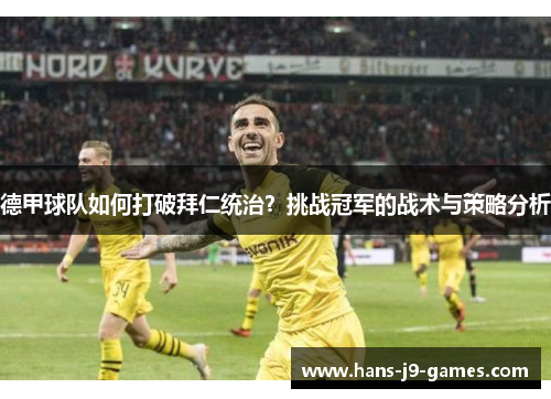 德甲球队如何打破拜仁统治？挑战冠军的战术与策略分析