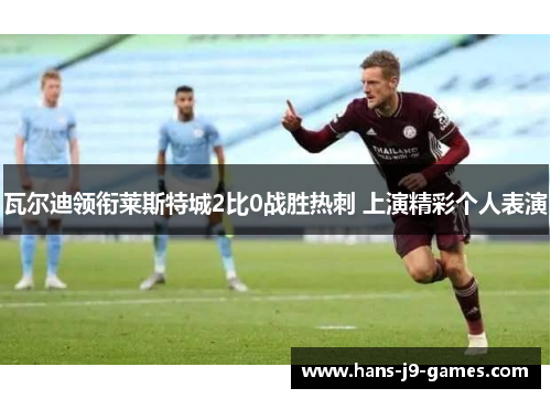 瓦尔迪领衔莱斯特城2比0战胜热刺 上演精彩个人表演 瓦尔迪领衔莱斯特城2比0战胜热刺 上演精彩个人表演