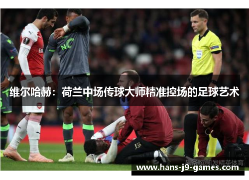 维尔哈赫：荷兰中场传球大师精准控场的足球艺术