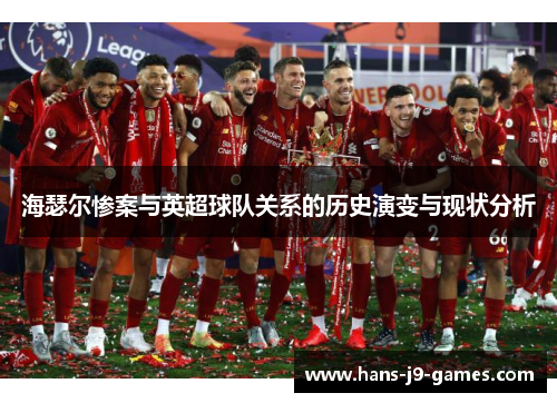 海瑟尔惨案与英超球队关系的历史演变与现状分析 海瑟尔惨案与英超球队关系的历史演变与现状分析