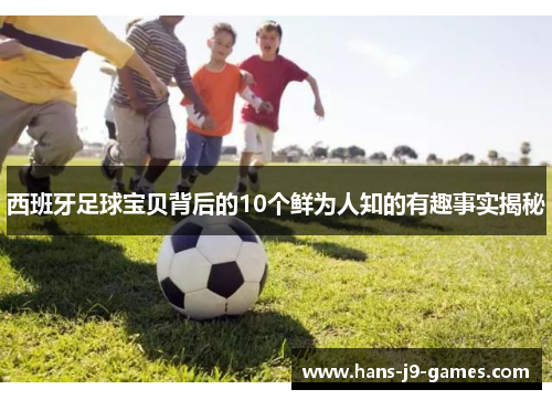 西班牙足球宝贝背后的10个鲜为人知的有趣事实揭秘