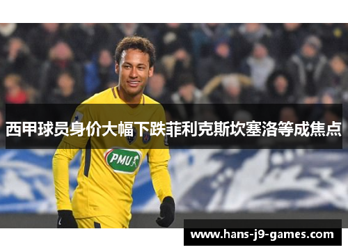 西甲球员身价大幅下跌菲利克斯坎塞洛等成焦点