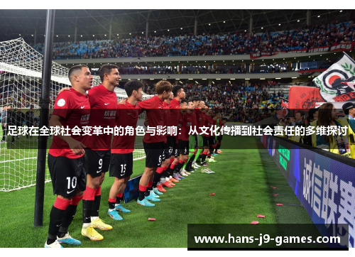 足球在全球社会变革中的角色与影响：从文化传播到社会责任的多维探讨