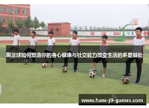 踢足球如何塑造你的身心健康与社交能力改变生活的多重益处 踢足球如何塑造你的身心健康与社交能力改变生活的多重益处