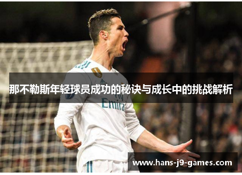 那不勒斯年轻球员成功的秘诀与成长中的挑战解析 那不勒斯年轻球员成功的秘诀与成长中的挑战解析