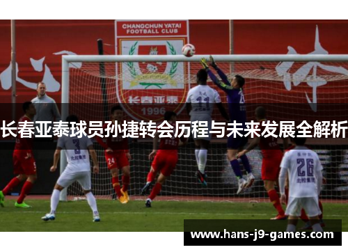 长春亚泰球员孙捷转会历程与未来发展全解析 长春亚泰球员孙捷转会历程与未来发展全解析