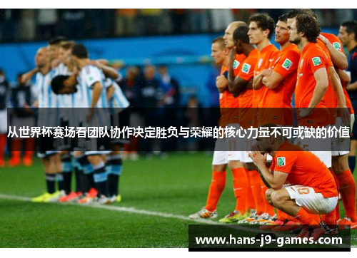 从世界杯赛场看团队协作决定胜负与荣耀的核心力量不可或缺的价值 从世界杯赛场看团队协作决定胜负与荣耀的核心力量不可或缺的价值