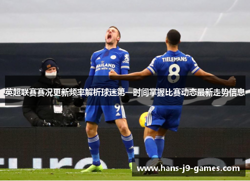 英超联赛赛况更新频率解析球迷第一时间掌握比赛动态最新走势信息 英超联赛赛况更新频率解析球迷第一时间掌握比赛动态最新走势信息