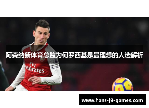 阿森纳新体育总监为何罗西基是最理想的人选解析