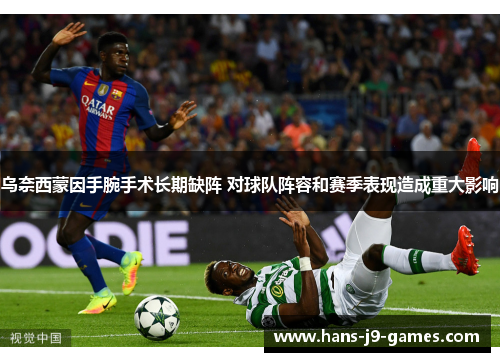 乌奈西蒙因手腕手术长期缺阵 对球队阵容和赛季表现造成重大影响