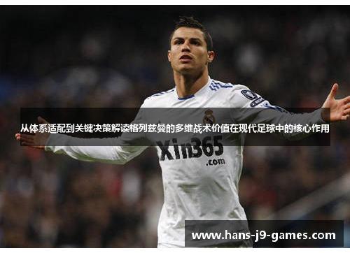 从体系适配到关键决策解读格列兹曼的多维战术价值在现代足球中的核心作用