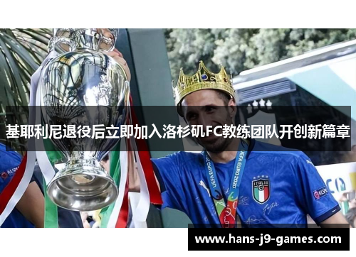 基耶利尼退役后立即加入洛杉矶FC教练团队开创新篇章