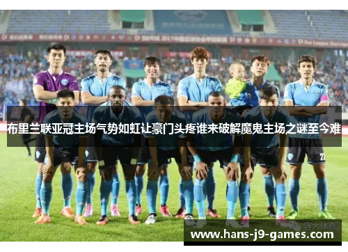 布里兰联亚冠主场气势如虹让豪门头疼谁来破解魔鬼主场之谜至今难