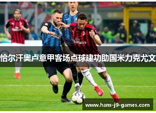 恰尔汗奥卢意甲客场点球建功助国米力克尤文