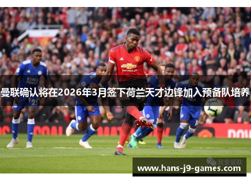 曼联确认将在2026年3月签下荷兰天才边锋加入预备队培养